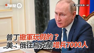 普丁撤軍玩假的？　美：俄往烏克蘭增兵7000人