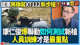 【94要客訴】國軍將換裝XT112新步槍！康仁俊爆聯勤如何測試新槍！人員訓練才是最重點！