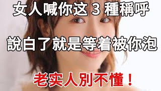 女人喊你以下三種稱呼，說白了就是等你來撩，老实人別不懂