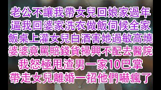 老公不讓我帶女兒回娘家過年,逼我回婆家洗衣做飯伺候全家,飯桌上灌女兒白酒害她過敏高燒,婆婆竟罵賠錢貨掃興不配去醫院,我怒極甩渣男一家10巴掌,帶走女兒離婚一招他們嚇瘋了