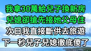 我拿30萬給兒子換新房，兒媳卻搶先接她父母住，次日我直接斷供去旅遊，下一秒兒子兒媳徹底傻了 | 青葉書坊 生活經驗