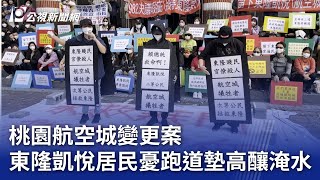 桃園航空城變更案 東隆凱悅居民憂跑道墊高釀淹水｜20241108 公視晚間新聞