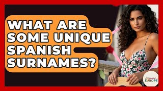 What Are Some Unique Spanish Surnames? - Exploring Southwest Europe