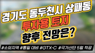 경기도 동두천시 상패동 투자용 토지 향후 전망은? / 소외지역 / 통일 대비 / GTX-C / 국가산단 5월 착공｜부동산 상담｜정연훈｜전투남