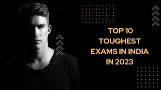 Top 10 Toughest Exams in India 2023
