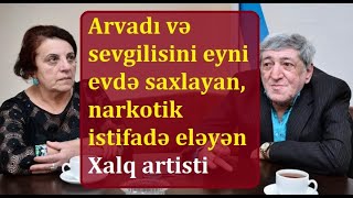 Arvadı və sevgilisi ilə eyni evdə yaşayan, narkotik istifadə eləyən, oğlu türmədə ölən Xalq artisti