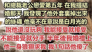 和總裁老公戀愛第五年，在我提結婚那天，我發現了他外套裏掉出來的絲襪，他毫不在意說是白月光的，說他還沒玩夠，我能接受就接受，不能接受就分手，半年後我婚禮上他一身狼狽求我別走，我1句話他傻眼了#九點夜讀