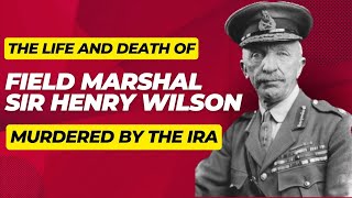 The Life and Death of Field Marshal Sir Henry Wilson Ulster Unionist MP - Murdered By The IRA