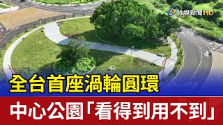 全台首座渦輪圓環 中心公園「看得到用不到」