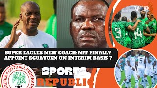 SUPER EAGLES NEW COACH: NFF FINALLY APPOINT EGUAVOEN ON INTERIM BASIS ?