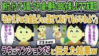 【ママ友】旅行に行ってる間にウチの庭で勝手にBBQを楽しむママ軍団「おかえりwお金払うなら混ぜてあげてもいいわよ♡」→うちはマンションだと伝えた結果w【ゆっくり解説】