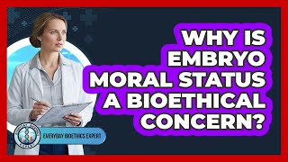Why Is Embryo Moral Status A Bioethical Concern?