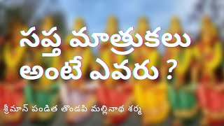 సప్త మాతృకలు అంటే ఎవరు ?//శ్రీమాన్ పండిత తొండపి మల్లినాథ్ శర్మ గారి వివరణ