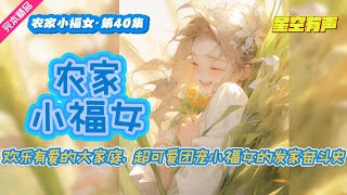 【农家小福女·欢乐温馨·第40集】身怀未来异世界知识系统的农家小福女，勤学苦练一身医术，与亲亲小伙伴一起闯荡京城，勇敢面对重重挑战，欢乐发展之路。 #有声小说#有声漫画#有声书#小说推荐#有声书推荐