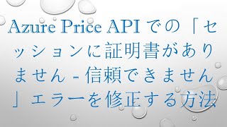 Azure Price APIでの「セッションに証明書がありません - 信頼できません」エラーを修正する方法