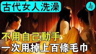 古代女人奇葩‘洗澡’習慣，不用自己動手； 慈禧洗一次澡要用掉100條毛巾！