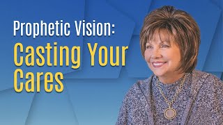 Prophetic Vision: Casting Your Cares