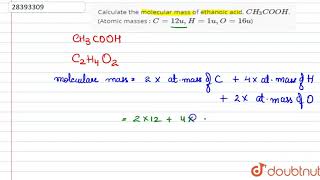 Calculate the molecular mass of ethanoic acid, `CH_(3)COOH`. (Atomic masses : `C = 12 u , H = 1 u ,