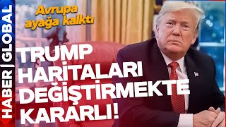 Trump Haritaları Değiştirmekte Kararlı! Avrupa Ayağa Kalktı