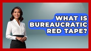 What Is Bureaucratic Red Tape? - The Right Politics