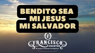 Bendito Sea Mi Jesús Mi Salvador (letra) - Francisco Orantes