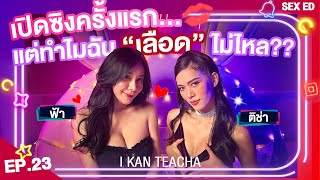 𝗜 𝗞𝗔𝗡 𝗧𝗘𝗔𝗖𝗛𝗔 EP.23 | Sex Ed กับ ติช่า ฟ้า | ผู้หญิงมีอะไรครั้งแรก แต่ทำไมเลือดไม่ไหล??