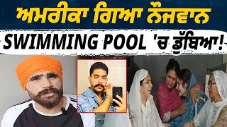 ਅਮਰੀਕਾ ਗਿਆ ਨੌਜਵਾਨ swimming pool 'ਚ ਡੁੱ/ਬਿਆ, ਦੇਖ ਨਹੀਂ ਹੁੰਦੇ ਟੱਬਰ ਦੇ ਹਾਲ...