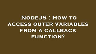 NodeJS : How to access outer variables from a callback function?
