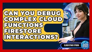 Can You Debug Complex Cloud Functions Firestore Interactions? - Cloud Stack Studio