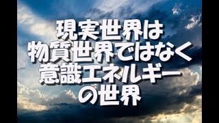 【現実創造講座】現実世界は物質世界ではなく、 意識エネルギーの世界。