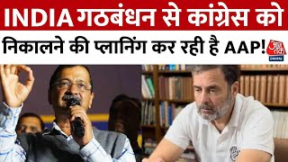 INDIA Alliance Crisis News: INDIA गठबंधन से कांग्रेस को निकालने की प्लानिंग कर रही है AAP! | Aaj Tak