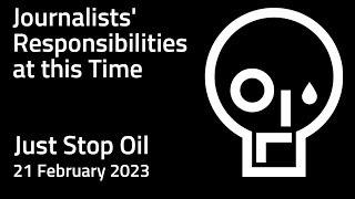 Journalists' Responsibilities at this Time | 21 February 2023 | Just Stop Oil