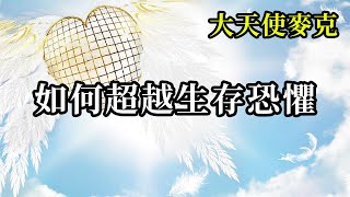 如何超越生存恐懼《大天使麥克》你不需要和負面信念對抗，只要讓自己的覺知擴大就可以了。當你一直將注意力放在物質層面的有限顯化上，就會忘記自己是誰。你的身份不限於你的社會地位，甚至你的自我定義