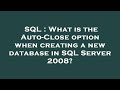 SQL : What is the Auto-Close option when creating a new database in SQL Server 2008?