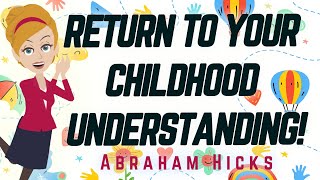 Abraham Hicks - Return to Your Childhood Understanding!