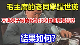 毛主席的老同學譚世瑛，不滿兒子被槍殺到北京找董事長告狀，結果如何？