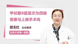 甲状腺B超显示为四级需要马上做手术吗 邵玉红 北京大学第一医院