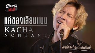 แค่ของเลียนแบบ - KACHA NONTANUN | เป็นได้แค่เพียงของที่ทำเลียนแบบของจริง | Songman