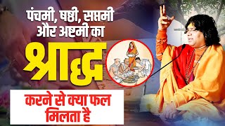 पंचमी, षष्ठी, सप्तमी और अष्टमी का श्राद्ध करने से क्या फल मिलता है ? Acharya Shri Kaushik Ji Maharaj