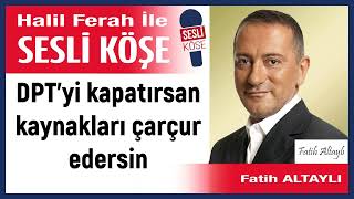 Fatih Altaylı: 'DPT’yi kapatırsan kaynakları çarçur edersin' 24/12/24 Halil Ferah ile sesli Köşe