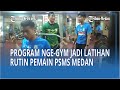 Program Nge-Gym Jadi Latihan Rutin Pemain PSMS Medan