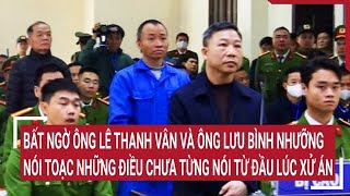 Bất ngờ ông Lê Thanh Vân và ông Lưu Bình Nhưỡng nói toạc những điều chưa từng nói từ đầu lúc xử án