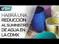 ¡Cuídala! Reducirá abasto de agua en 12 alcaldías de CDMX; ve cuáles y desde cuándo