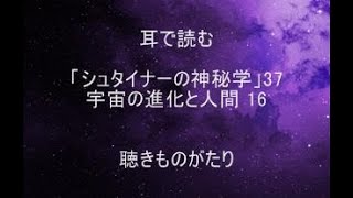 耳で読む「シュタイナーの神秘学」37 宇宙の進化と人間 16 －聴きものがたり