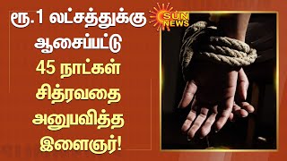 ரூ.1 லட்சம் பணத்துக்கு ஆசைப்பட்டு கடத்தல் கும்பலிடம் சிக்கி 45 நாட்கள் சித்ரவதை அனுபவித்த இளைஞர்!