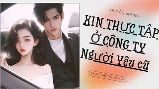 XIN THỰC TẬP Ở CÔNG TY NGƯỜI YÊU CŨ || [Truyện Audio-Hoa Tuyết Tháng Năm] (Full)