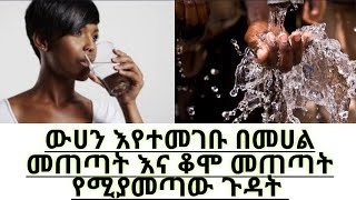 ውሀን እየተመገቡ በመሀል መጠጣት ፣ ቆሞ መጠጣት እና የመሳሰሉት መጥፎ ልማዶች የሚያስከትሉት ጉዳት