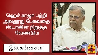 ஹெச்.ராஜா பற்றி அவதூறு பேசுவதை ஸ்டாலின் நிறுத்த வேண்டும் - இல.கணேசன்