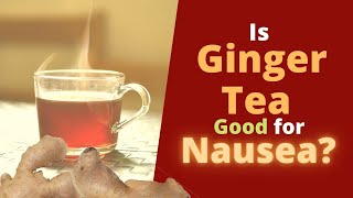Is Ginger Tea Good for Nausea? Does it Help with Nausea ?