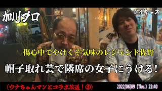 【加川プロ】③/6「～佐野帽子取れ芸で隣に偶然居合わせた女子の笑いを誘いミサ＆モエと意気投合するの巻～」2022/06/09号夜【ウナちゃんマン】